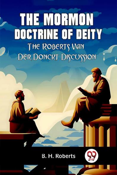 The Mormon Doctrine Of Deity The Roberts-Van Der Donckt Discussion