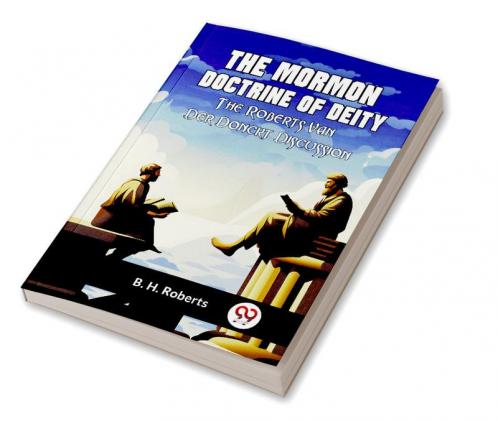 The Mormon Doctrine Of Deity The Roberts-Van Der Donckt Discussion