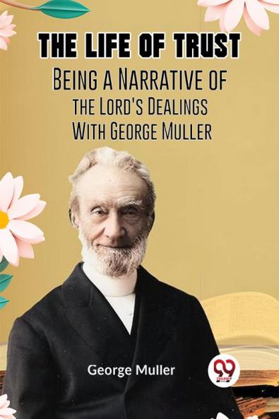 The Life Of Trust Being A Narrative Of The Lord’s Dealings With George Muller