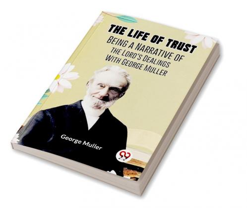 The Life Of Trust Being A Narrative Of The Lord’s Dealings With George Muller