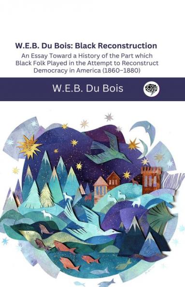 W.E.B. Du Bois: Black Reconstruction: An Essay Toward a History of the Part whichBlack Folk Played in the Attempt to ReconstructDemocracy in America 1860–1880
