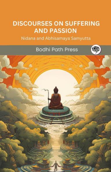 Discourses on Suffering and Passion (From Samyutta Nikaya): Nidana and Abhisamaya Samyutta (From Bodhi Path Press)