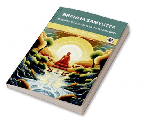 Brahma Samyutta (From Samyutta Nikaya): Buddha’s Discourses with the Brahma Gods (From Bodhi Path Press)