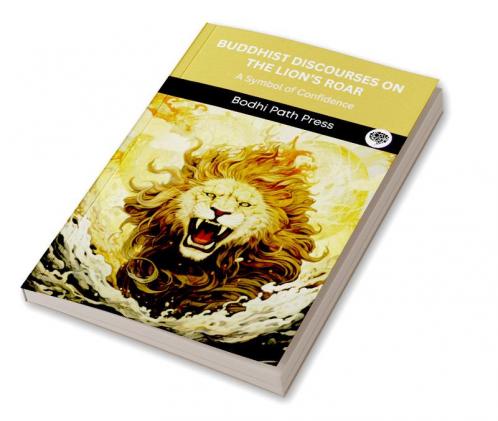 Buddhist Discourses on the Lion’s Roar (From Majjhima Nikaya): A Symbol of Confidence (From Bodhi Path Press)
