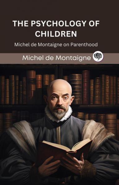 The Psychology of Children: Michel de Montaigne on Parenthood (Grapevine edition)