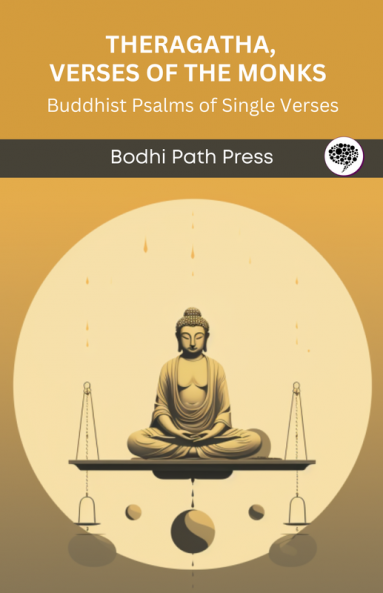 Theragatha Verses of the Monks (From Sutta Pitaka): Buddhist Psalms of Single Verses (From Bodhi Path Press)