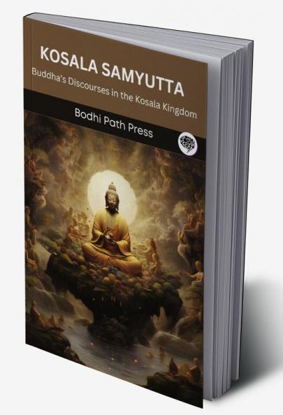 Kosala Samyutta (From Samyutta Nikaya): Buddha’s Discourses in the Kosala Kingdom (From Bodhi Path Press)