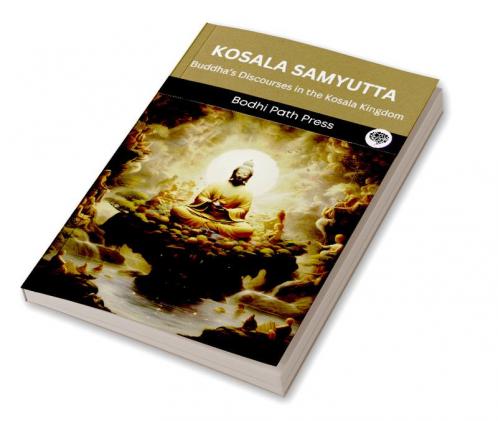 Kosala Samyutta (From Samyutta Nikaya): Buddha’s Discourses in the Kosala Kingdom (From Bodhi Path Press)