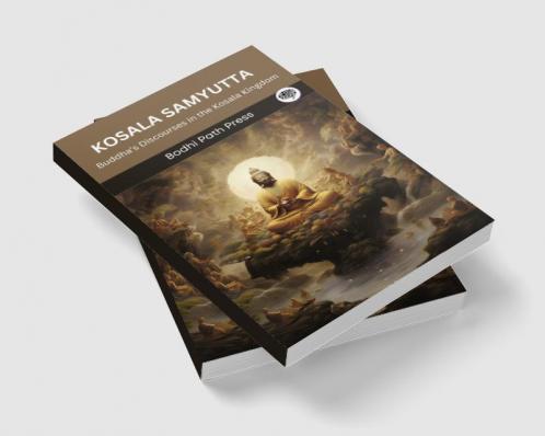 Kosala Samyutta (From Samyutta Nikaya): Buddha’s Discourses in the Kosala Kingdom (From Bodhi Path Press)