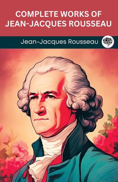 Complete Works of Jean-Jacques Rousseau (Grapevine Edition)