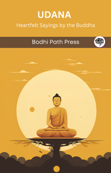 Udana (From Sutta Pitaka): Heartfelt Sayings by the Buddha (From Bodhi Path Press)