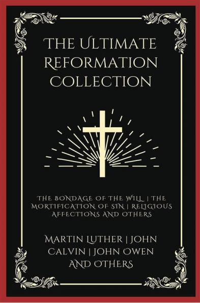 The Ultimate Reformation Collection: The Bondage of the Will The Mortification of Sin Religious Affections and others (Grapevine Press)