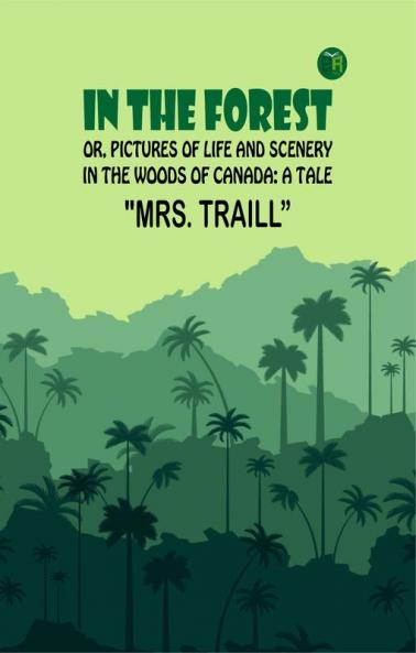 In the Forest; Or Pictures of Life and Scenery in the Woods of Canada: A Tale