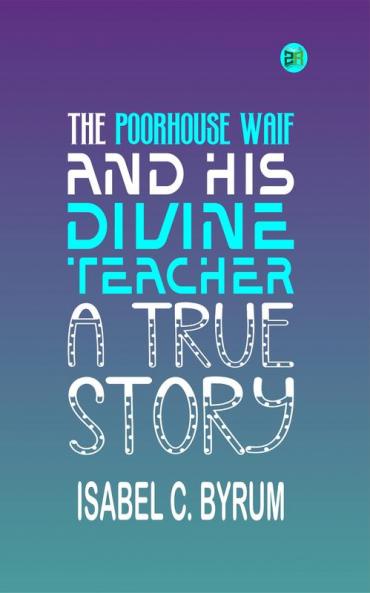 The Poorhouse Waif and His Divine Teacher: A True Story