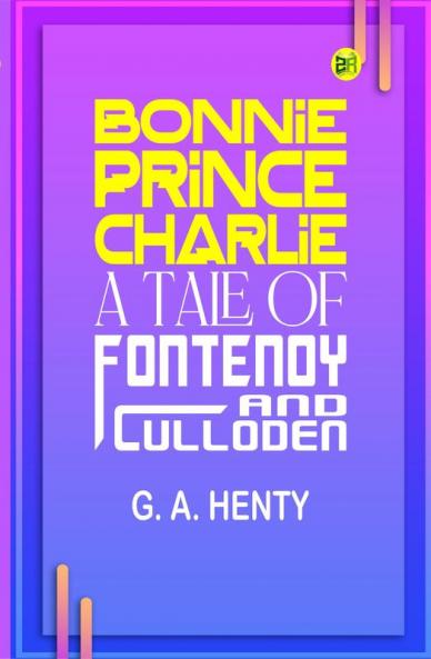 Bonnie Prince Charlie : a Tale of Fontenoy and Culloden