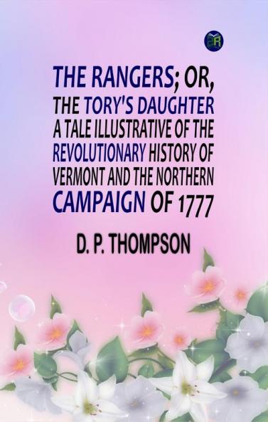 The Rangers; or The Tory's Daughter A Tale Illustrative of the Revolutionary History of Vermont and the Northern Campaign of 1777