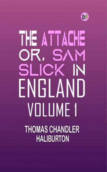 THE ATTACHE or SAM SLICK IN ENGLAND Volume 1