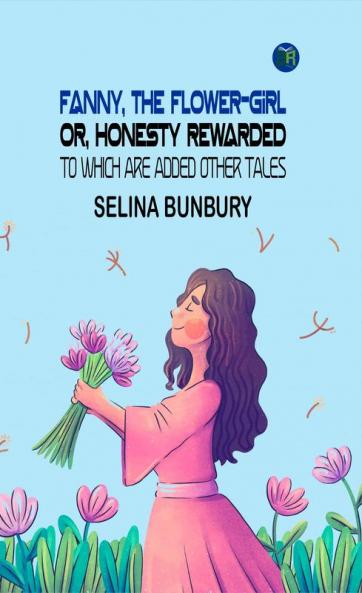 Fanny the Flower-Girl; or Honesty Rewarded. To Which are Added Other Tales