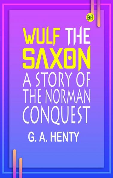 Wulf the Saxon: A Story of the Norman Conquest