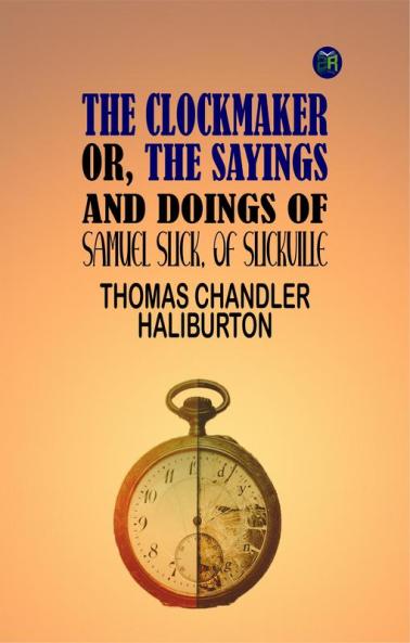 The Clockmaker; Or the Sayings and Doings of Samuel Slick of Slickville