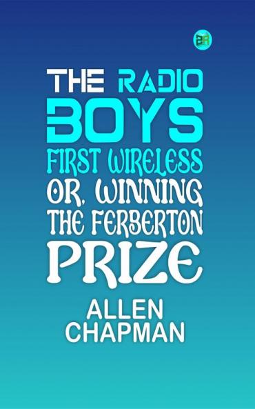 The Radio Boys' First Wireless; Or Winning the Ferberton Prize