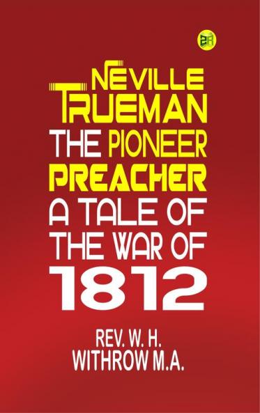 Neville Trueman the Pioneer Preacher : a tale of the war of 1812
