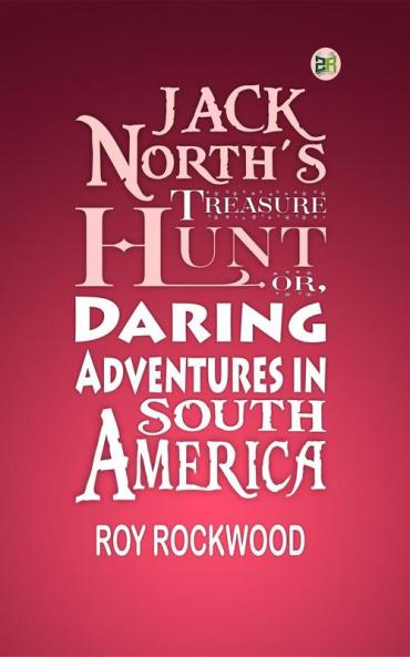 Jack North's Treasure Hunt; Or Daring Adventures in South America