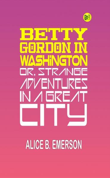 Betty Gordon in Washington; Or Strange Adventures in a Great City