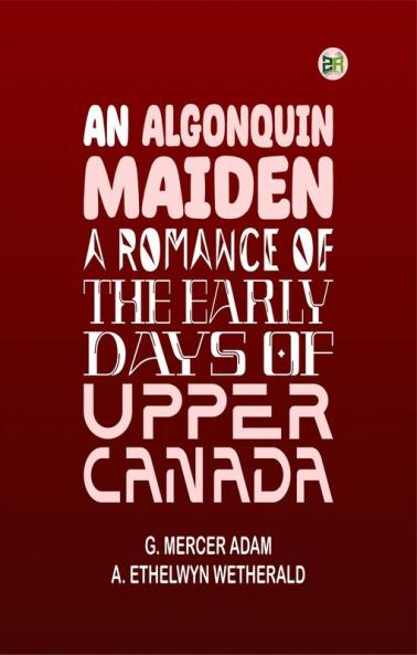 An Algonquin Maiden: A Romance of the Early Days of Upper Canada
