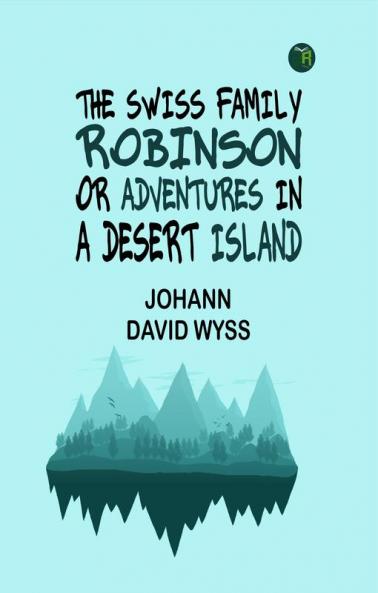 The Swiss Family Robinson; or Adventures in a Desert Island