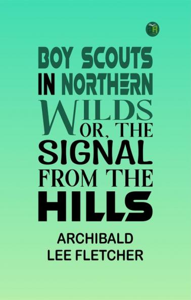 Boy Scouts in Northern Wilds; Or The Signal from the Hills