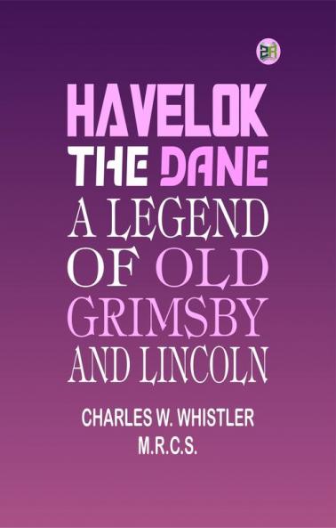 Havelok the Dane: A Legend of Old Grimsby and Lincoln