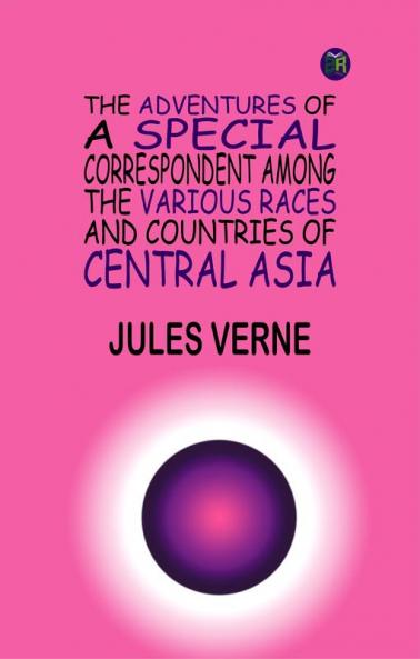 THE ADVENTURES OF A SPECIAL CORRESPONDENT AMONG THE VARIOUS RACES AND COUNTRIES OF CENTRAL ASIA