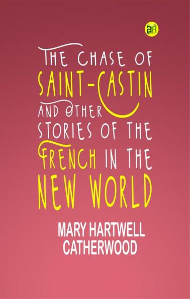 The Chase of Saint-Castin and Other Stories of the French in the New World