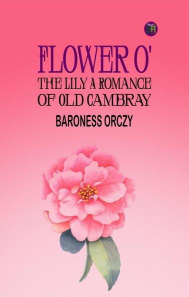 Flower o' the Lily A Romance of Old Cambray