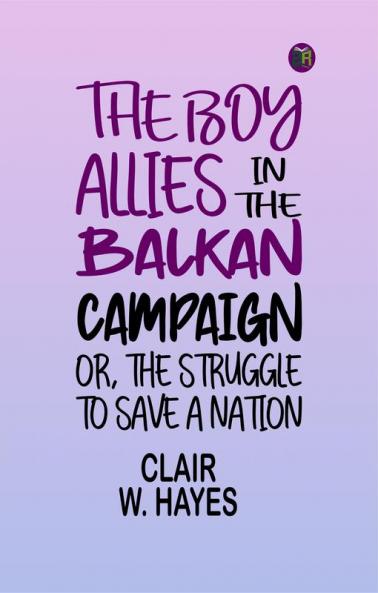 The Boy Allies in the Balkan Campaign; Or the Struggle to Save a Nation