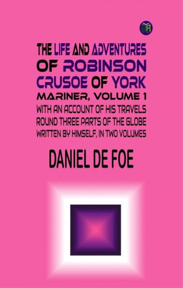 The Life and Adventures of Robinson Crusoe of York Mariner Volume 1 With an Account of His Travels Round Three Parts of the Globe Written By Himself in Two Volumes