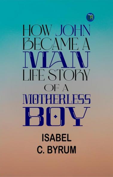 How John Became a Man: Life Story of a Motherless Boy