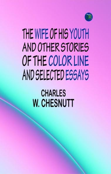 The Wife of his Youth and Other Stories of the Color Line and Selected Essays