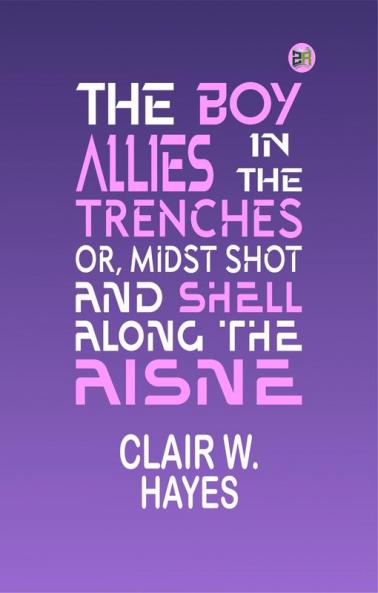 The Boy Allies in the Trenches; Or Midst Shot and Shell Along the Aisne