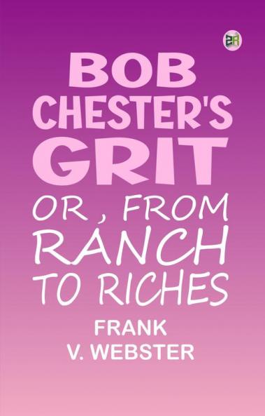Bob Chester's Grit; Or From Ranch to Riches