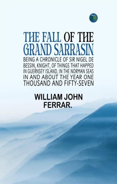 The Fall of the Grand Sarrasin Being a Chronicle of Sir Nigel de Bessin Knight of Things that Happed in Guernsey Island in the Norman Seas in and about the Year One Thousand and Fifty-Seven
