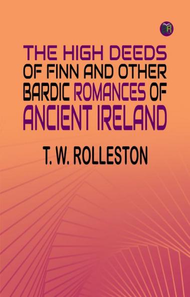 The High Deeds of Finn and other Bardic Romances of Ancient Ireland