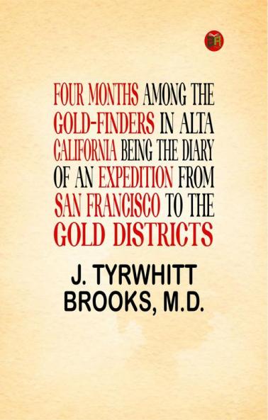 Four Months Among the Gold-Finders in Alta California Being the Diary of an Expedition From San Francisco to the Gold Districts