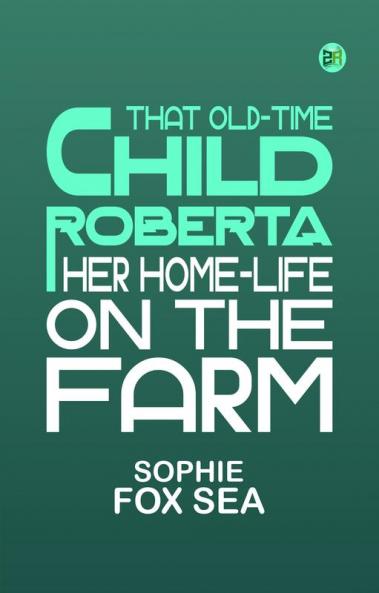 That Old-Time Child Roberta: Her Home-Life on the Farm