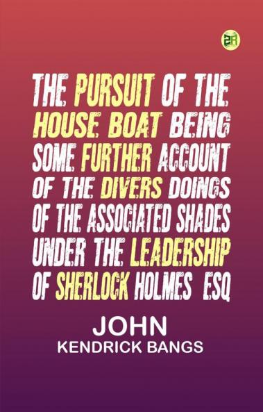 The Pursuit of the House-Boat Being Some Further Account of the Divers Doings of the Associated Shades under the Leadership of Sherlock Holmes Esq.