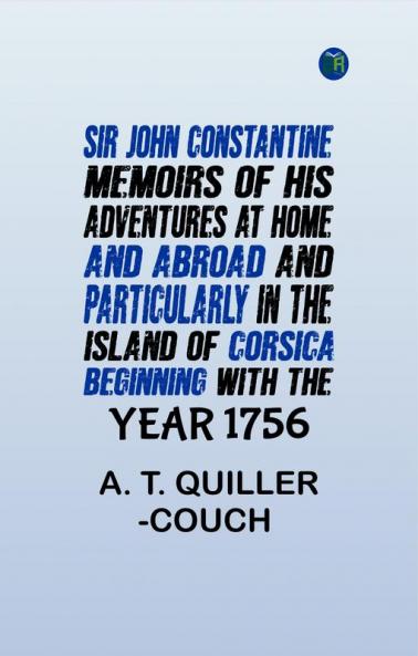 Sir John Constantine Memoirs of His Adventures At Home and Abroad and Particularly in the Island of Corsica: Beginning with the Year 1756