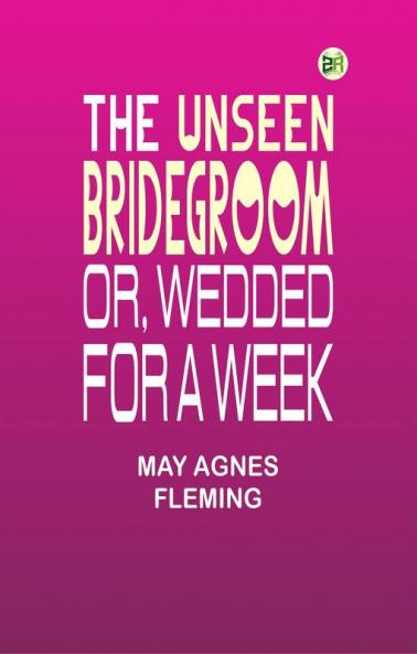 The Unseen Bridegroom; Or Wedded For a Week