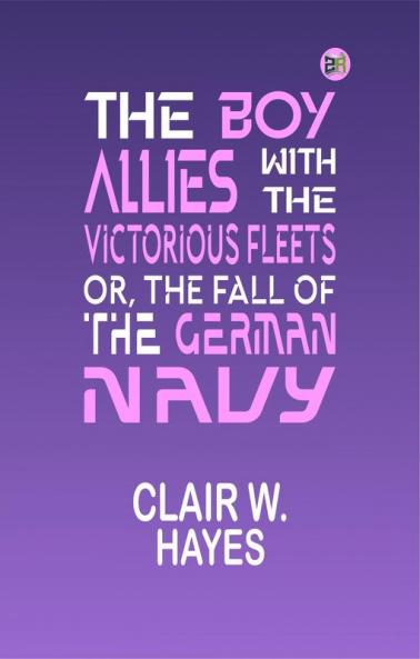 The Boy Allies with the Victorious Fleets; Or The Fall of the German Navy