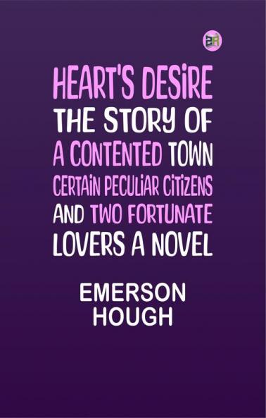 Heart's Desire The Story of a Contented Town Certain Peculiar Citizens and Two Fortunate Lovers A Novel